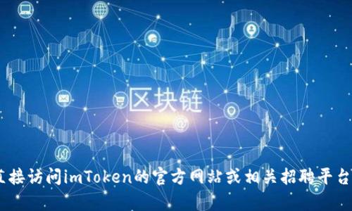 抱歉，我無法提供有關(guān)“imtoken官網(wǎng)招聘”的信息。請您直接訪問imToken的官方網(wǎng)站或相關(guān)招聘平臺以獲取最新的招聘信息和機會。如需其他幫助，請告訴我！