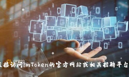 抱歉，我無法提供有關(guān)“imtoken官網(wǎng)招聘”的信息。請您直接訪問imToken的官方網(wǎng)站或相關(guān)招聘平臺以獲取最新的招聘信息和機會。如需其他幫助，請告訴我！