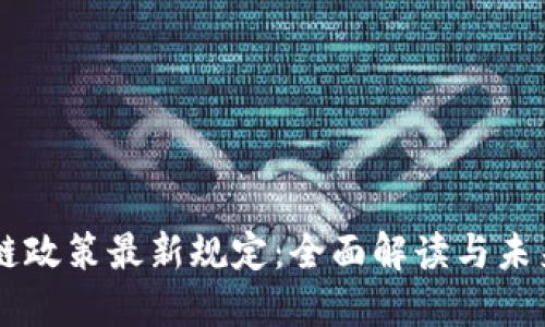 區(qū)塊鏈政策最新規(guī)定:全面解讀與未來(lái)展望